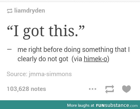 I f*cking got this