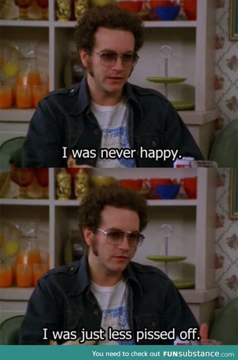 I was never happy