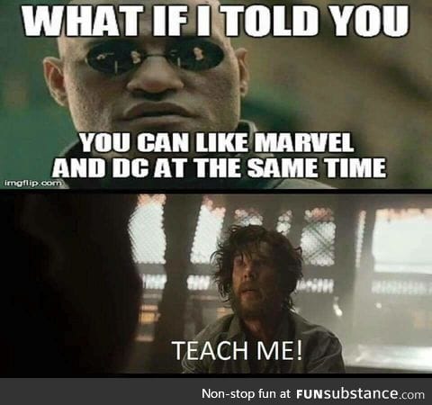 I had someone tell me they don't watch DC movies because they like Marvel.