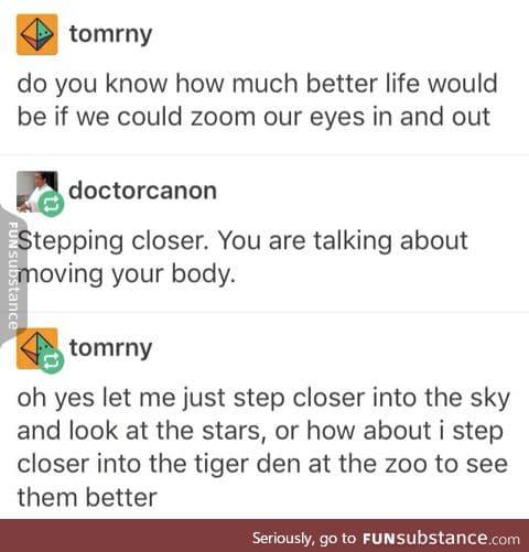 Being able to focus them better would be cool