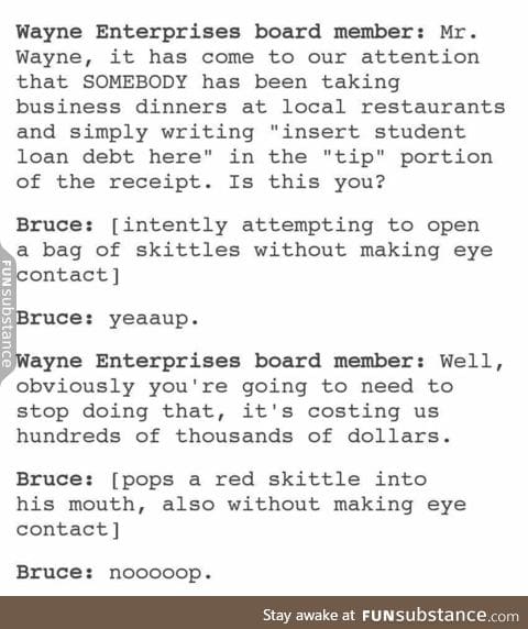 Well he has to justify where all that money is going somehow