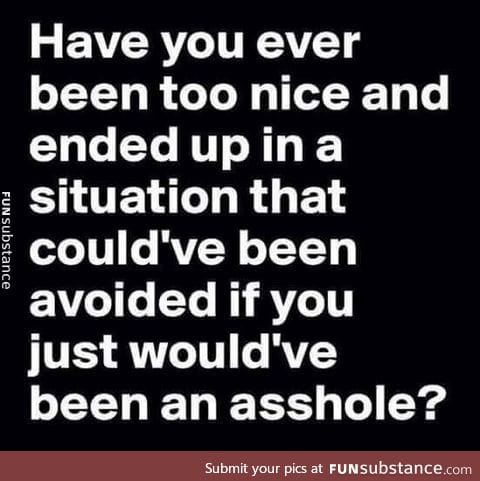 I wish I could be an asshole.