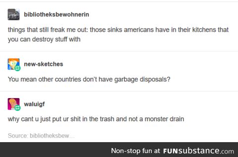 Confession: I'm American and have never even seen an actual garbage disposal.