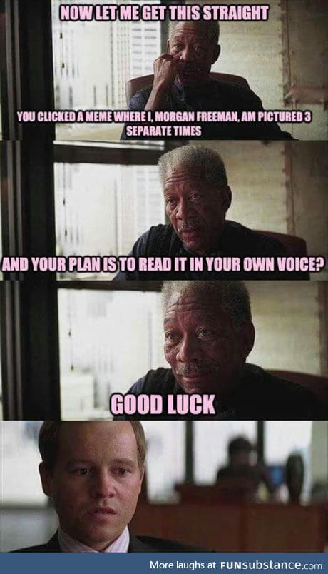 Good luck - in morgan freeman voice