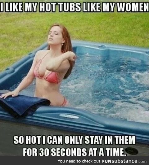 Women like my hot tubs