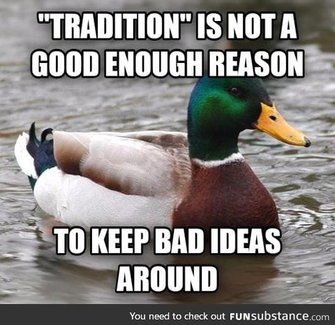 "Tradition" is not a good enough reason to keep bad ideas around