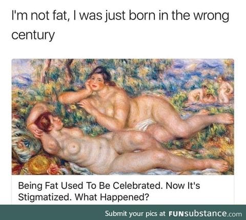 Fat people were born in the wrong era