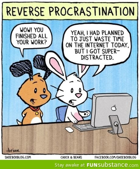 Reverse procrastination