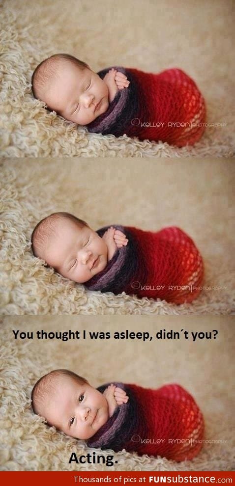 You thought I was asleep, didn't you?