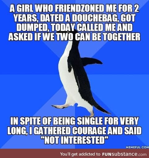 I know she will find a new guy quickly but atleast I earned a little respect for myself