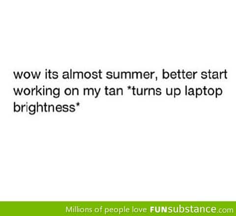 Time to work on my tan