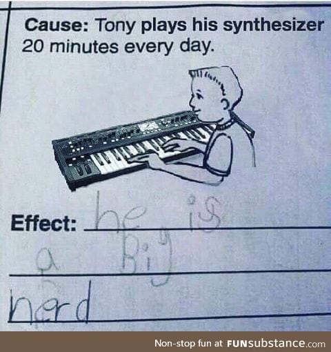 Cause: Tony plays his synthesizer 20 minutes every day
