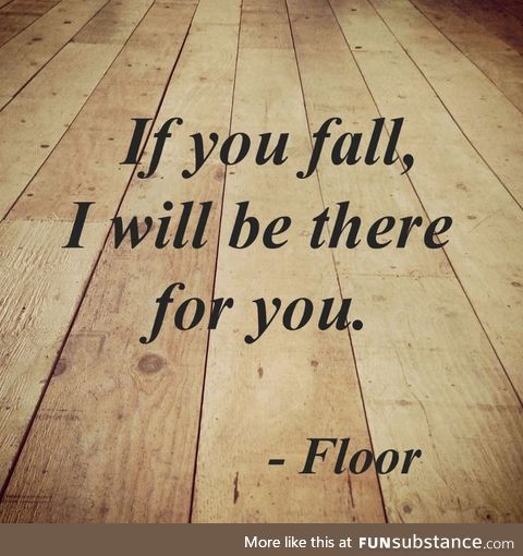 Floor will never let you down