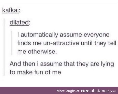 You know, insecurities.