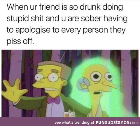 I’m usually the drunk one