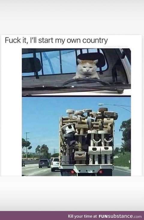 *** it, I’ll start my own country
