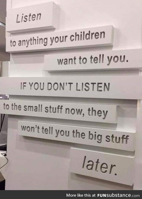 The 'small stuff' is big stuff to them now! So treat it accordingly
