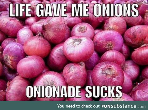 Life gave me onions