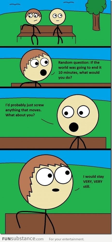 What would you do if the world was going to end in 10 minutes