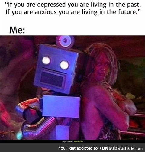 Or maybe the present is making me anxious and depressed?