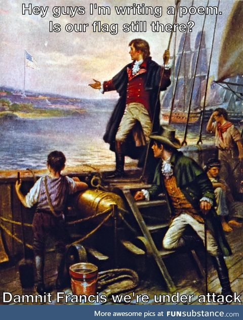 Francis Scott Key: Hey guys? Is it too soon to call it the *Land of the Brave?*