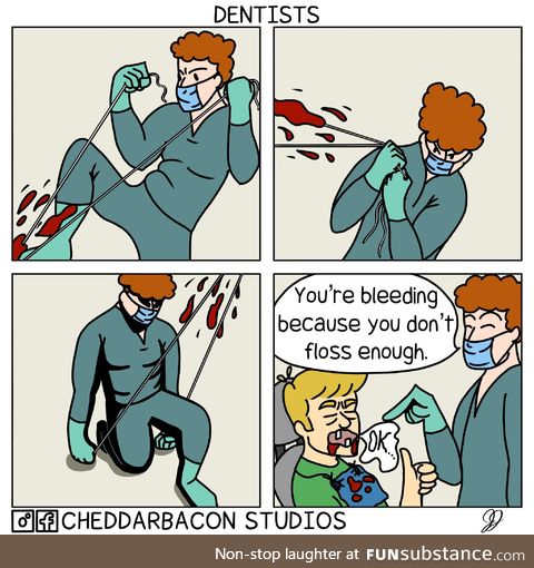 Why you always bleed’n? - Dentists, usually