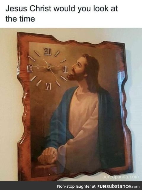 Jesus Christ would you look at the time