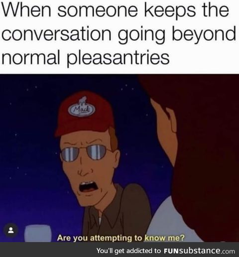 Are you attempting to know me?