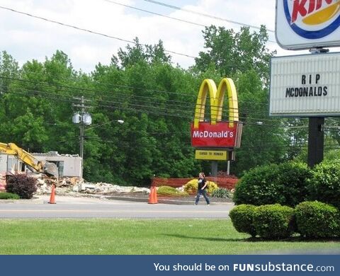 Our McDonalds in town yesterday got bulldozed. Burger King found it quite humorous