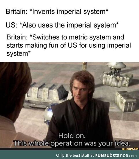 It’s called ‘the Imperial system’ for a reason