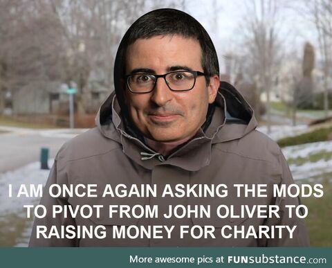 Mods, let's go back to normal, pivoting from John Oliver to raising money for charity