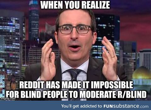John Oliver:  has made it impossible for blind people to moderate blind